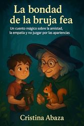 La bondad de la bruja fea: Un cuento mágico sobre la amistad, la empatía y no juzgar por las apariencias – para niños de 6 a 12 años