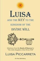 Luisa and the Key to the Kingdom of the Divine Will: Selected Writings from the Book of Heaven by Luisa Piccarreta