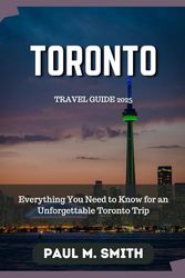 Toronto Travel Guide 2025: Everything You Need to Know for an Unforgettable Toronto Trip