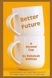 Better Future: Communication and Leadership Lessons of Dis/ability Rights Activists and Advocates - A Second Cup