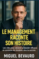 LE MANAGEMENT RACONTE SON HISTOIRE: Les clés pour devenir un leader efficace et conduire les équipes vers le succès.