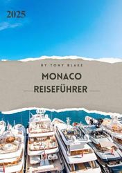 MONACO REISEFÜHRER 2025: Eine umfassende Monaco-Entdeckung: Unterkünfte, beste Reisezeiten, Sehenswürdigkeiten, die man gesehen haben muss, Top-Städte und wichtige Reiseeinblicke.