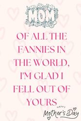 Of All Fannies In The World I'm Glad I Fell Out Of Yours: Happy Mothers Day Gifts/ A Unique and Special Notebook to Celebrate the Mom Who Stands Out from the Crowd