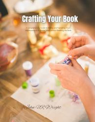 Crafting Your Book: A Comprehensive Guide to Writing and Publishing Your Masterpiece in 10 Simple Steps without Breaking the Bank