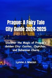 Prague: A Fairy Tale City Guide 2024-2025: Discover the Magic of Prague's Golden City: Castles, Churches, and Bohemian Charm