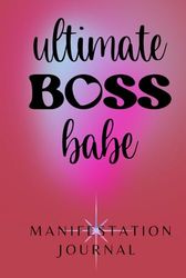 Ultimate Boss Babe Manifestation Journal: A Book for Women Who are Ready to Elevate, Manifest, and Conquer