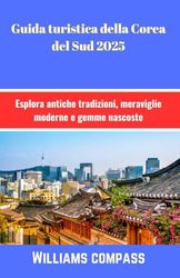 Guida turistica della Corea del Sud 2025: Esplora antiche tradizioni, meraviglie moderne e gemme nascoste
