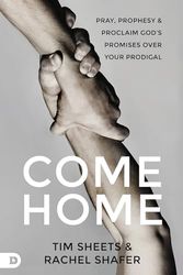 Come Home: Pray, Prophesy, and Proclaim God's Promises Over Your Prodigal: Pray, Prophesy, & Proclaim God's Promises over Your Prodigal