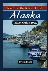 ALASKA TRAVEL GUIDE 2025: Hidden Gems, Top Attractions, Places to visit, Budget Tips, Maps with QR Codes and More (Color Version)