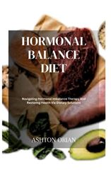 HORMONAL BALANCE DIET: Navigating Hormonal Imbalance Therapy And Restoring Health Via Dietary Solutions