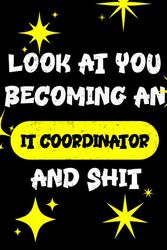 LOOK AT YOU BECOMING AN IT COORDINATOR AND SHIT FUNNY NOTEBOOK IT COORDINATOR GIFT: Hilarious journal notebook and IT Coordinator for men and women