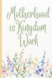 Motherhood Is Kingdom Work: Faith Journal for Women of Purpose to Write, Reflect, and Grow Spiritually
