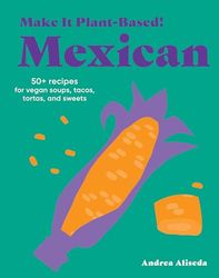 Make It Plant-Based! Mexican: A Cookbook