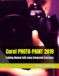 Corel PHOTO-PAINT 2019 & PHOTO-PAINT HOME AND STUDENT 2019: Training Manual with many integrated Exercises