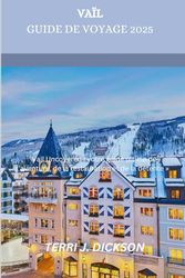 VAÏL GUIDE DE VOYAGE 2025: "Vail Uncovered : votre guide ultime de l'aventure, de la restauration et de la détente »