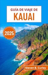 Guía de viaje de Kauai 2025: Explorando la salvaje costa de Na Pali de Hawái, sus exuberantes bosques tropicales, sus tradiciones sagradas y sus costas indómitas