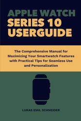 APPLE WATCH SERIES 10 USER GUIDE: The Comprehensive Manual for Maximizing Your Smartwatch Features with Practical Tips for Seamless Use and Personalization