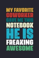 My Favorite Coworker Gave Me This Notebook He Is Freaking Awesome: 6 x 9 Blank Lined Dark Blue Notebook Journal - Funny Office Coworkers Journals - Sarcastic Saying Gag Appreciation Gifts