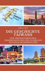 Die Geschichte Taiwans: Von prähistorischen Ursprüngen bis zur globalen Technologieindustrie