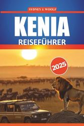 Kenia Reiseführer 2025: Praktische Reiseroute und Insider-Tipps für Safari-Abenteuer, kulturelle Erlebnisse und Anleitungen für Ihre Ostafrika-Reise