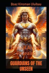 GUARDIANS OF THE UNSEEN: Biblical Angels Revealed