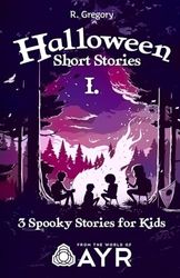 Halloween Short Stories 1: 3 Spooky Short Stories for Kids, From the World of Ayr, Ages 9-12.