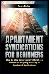 Apartment Syndications for Beginners: Step By Step Comprehensive Handbook on How to Reap Big Investing in Apartment Syndications