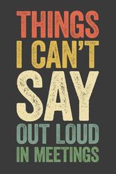 Things I Can't Say Out Loud In Meetings: 6 x 9 Blank Lined Notebook Journal Vintage - Funny Saying Sarcastic Work Gag Gift for Office Coworkers, Colleagues, Boss, Secret Santa