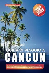 GUIDA DI VIAGGIO A CANCUN 2024-2025: Esplora spiagge, resort di lusso, vivace vita notturna, delizie culinarie e ricca cultura locale per una vacanza indimenticabile