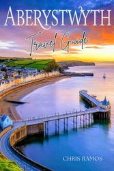Aberystwyth Travel Guide: For Solo, Couple and Family Adventures