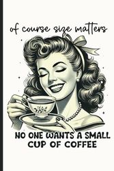 Of Course Size Matters No One Wants A Small Cup Of Coffee Notebook: Woman Vintage Art Journal