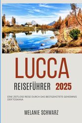 Lucca Reiseführer 2025: Eine zeitlose Reise durch das bestgehütete Geheimnis der Toskana