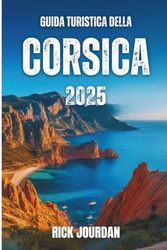 GUIDA TURISTICA DELLA CORSICA 2025: Le tue storie, i tuoi luoghi segreti e l'avventura che ti resta dentro