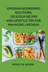 LIPEDEMA NOURISHING SOLUTIONS: Delicious Recipes and Lifestyle Tips for Managing Lipedema