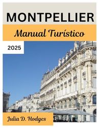 MONTPELLIER Manual Turístico 2025: Una nueva guía de viaje para experimentar lo mejor del corazón del sur de Francia