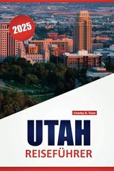 UTAH REISEFÜHRER 2025: Erkundung von Nationalparks, malerische Roadtrips, Outdoor-Abenteuer, lokales Essen und kulturelle Erlebnisse