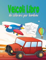 Veicoli Libro da colorare per bambini: +20 pagine carine piene di veicoli facili da colorare: camion, treni, elicotteri, razzi, aerei, trattori e ... per bambini di età 1-4, 2-4, 3-5 anni.