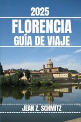 FLORENCIA GUÍA DE VIAJE: Descubra las atracciones imprescindibles, los tesoros escondidos y las actividades al aire libre de Florencia. Consejos prácticos y conocimientos locales