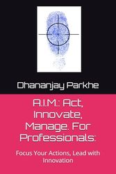 A.I.M.: Act, Innovate, Manage. For Professionals:: Focus Your Actions, Lead with Innovation