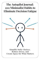 The Autopilot Journal: 100 Minimalist Habits to Eliminate Decision Fatigue: Simplify Daily Choices, Reduce Stress, and Create Space for What Matters
