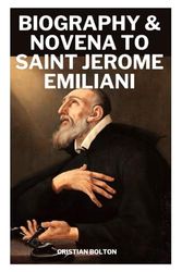 Biography & Novena to Saint Jerome Emiliani: 9-Day Powerful Prayers to the Patron Saint of Orphans and Abandoned Children