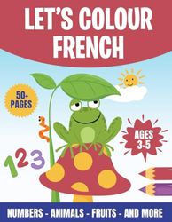 Children's colouring book - Learn French numbers, animals, fruits and more (Ages 3-5)