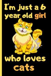 I'm Just A 6 Years Old Girl Who Loves Cats: Cute Cats Blank Lined Journal, Notebook For 6 Year Old Girl Birthday, Cat Lovers Wide Ruled Journal for ... ,120 Pages, 6x9, Soft Cover, Matte Finish.