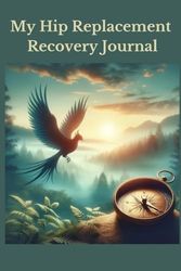 My Hip Replacement Recovery Journal - 6"x9" - 120 pages: A journey to healing and mobility