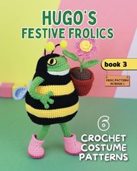 Hugo’s Festive Frolics. 6 Crochet Costume Patterns. Book 3