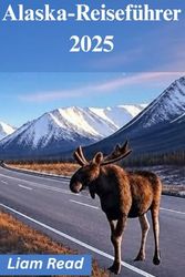 Alaska-Reiseführer 2025: Unvergessliche Abenteuer, wilde Tiere und malerische Roadtrips entlang der letzten Grenze