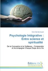 Psychologie Intégrative : Entre science et spiritualité: De la Conception à la Vieillesse – Comprendre et Accompagner Chaque Étape de la Vie