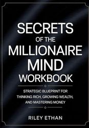 Secret Of The Millionaire Mind Workbook: STRATEGIC BLUEPRINT FOR THINKING RICH, GROWING WEALTH, AND MASTERING MONEY