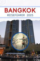 BANGKOK REISEFÜHRER 2025: Eine Stadt der goldenen Tempel, Neonnächte und unvergesslichen Aromen