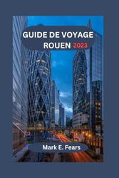 GUIDE DE VOYAGE ROUEN 2023: Guide essentiel pour explorer le riche patrimoine, les monuments historiques, les festivals, la cuisine locale et les excursions d'une journée de Rouen pour les débutants